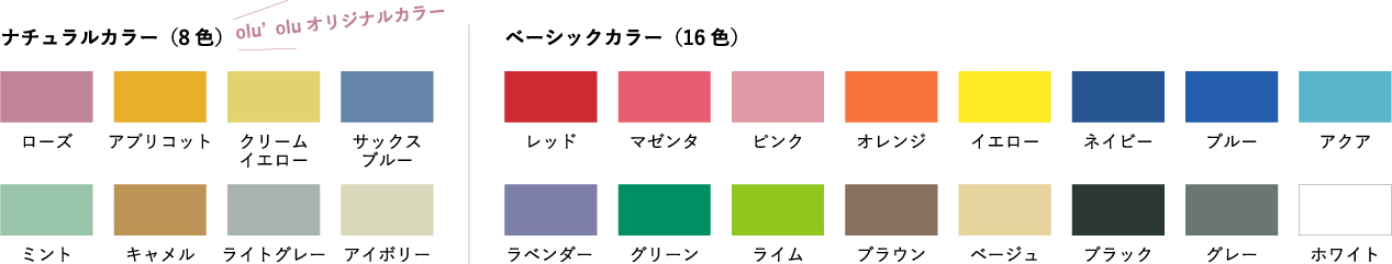 ナチュラルカラー olu'oluオリジナルカラー（8色：ローズ、アプリコット、クリームイエロー、サックスブルー、ミント、キャメル、ライトグレー、アイボリー）ベーシックカラー（16色：レッド、マゼンタ、ピンク、オレンジ、イエロー、ネイビー、ブルー、アクア、ラベンダー、グリーン、ライム、ブラウン、ベージュ、ブラック、グレー、ホワイト）
